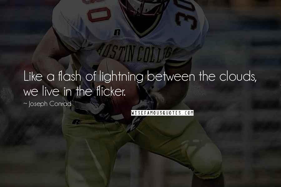 Joseph Conrad Quotes: Like a flash of lightning between the clouds, we live in the flicker.