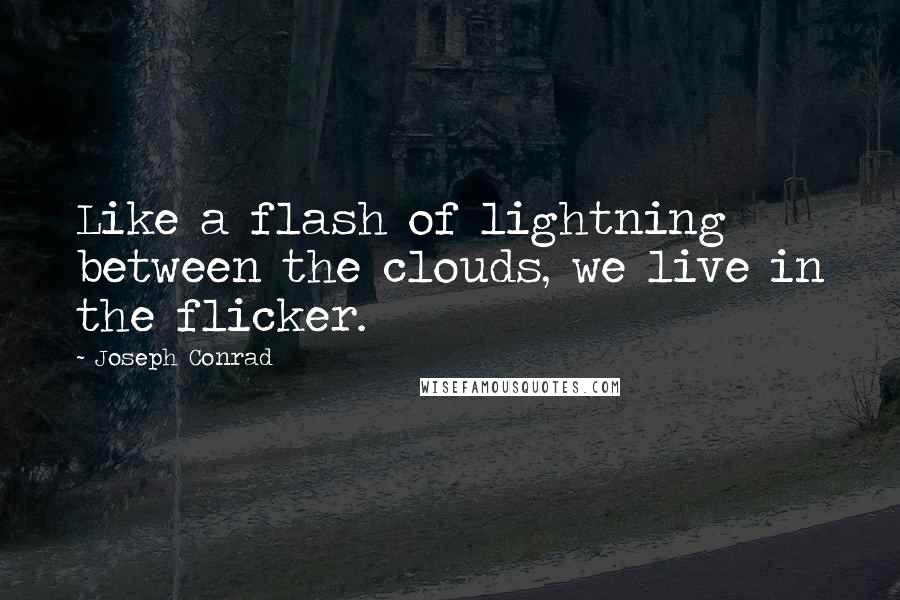 Joseph Conrad Quotes: Like a flash of lightning between the clouds, we live in the flicker.