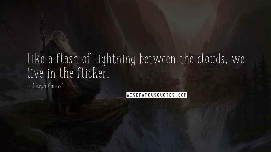 Joseph Conrad Quotes: Like a flash of lightning between the clouds, we live in the flicker.