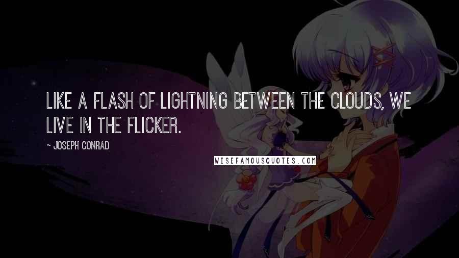 Joseph Conrad Quotes: Like a flash of lightning between the clouds, we live in the flicker.