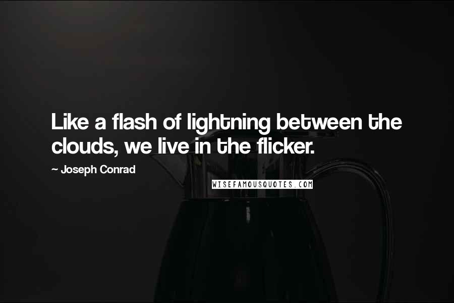 Joseph Conrad Quotes: Like a flash of lightning between the clouds, we live in the flicker.