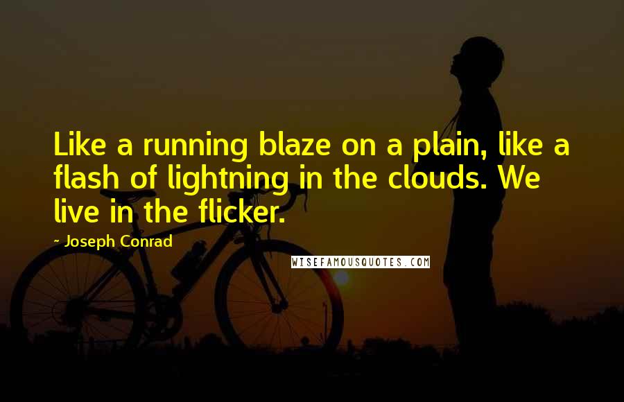 Joseph Conrad Quotes: Like a running blaze on a plain, like a flash of lightning in the clouds. We live in the flicker.