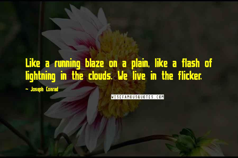 Joseph Conrad Quotes: Like a running blaze on a plain, like a flash of lightning in the clouds. We live in the flicker.