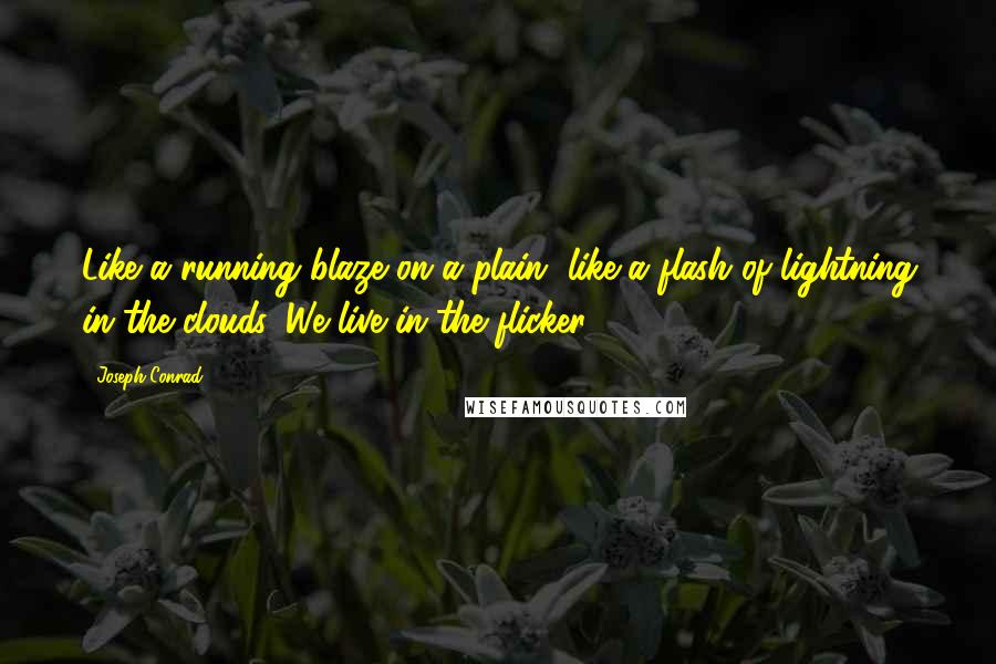 Joseph Conrad Quotes: Like a running blaze on a plain, like a flash of lightning in the clouds. We live in the flicker.