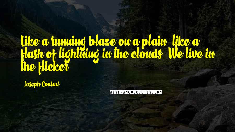 Joseph Conrad Quotes: Like a running blaze on a plain, like a flash of lightning in the clouds. We live in the flicker.