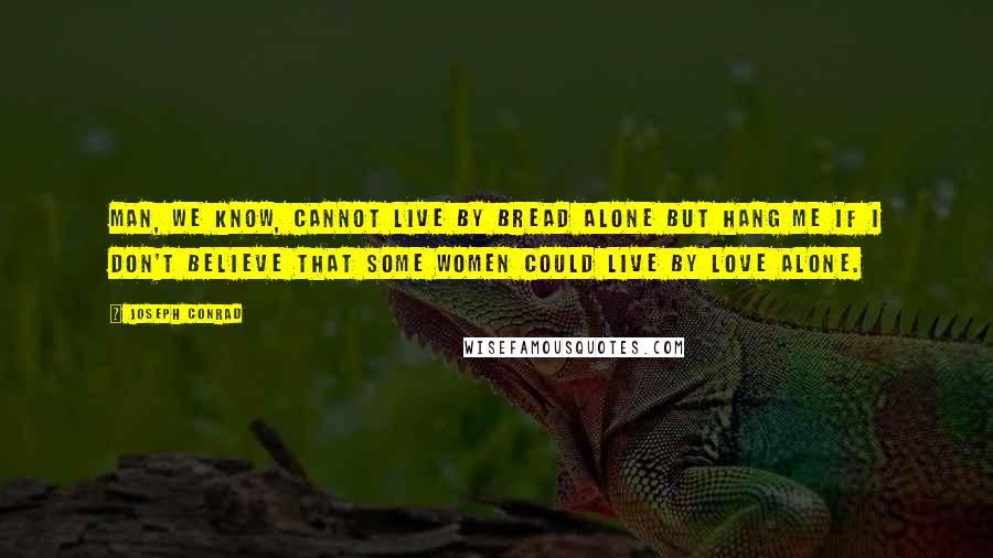 Joseph Conrad Quotes: Man, we know, cannot live by bread alone but hang me if I don't believe that some women could live by love alone.