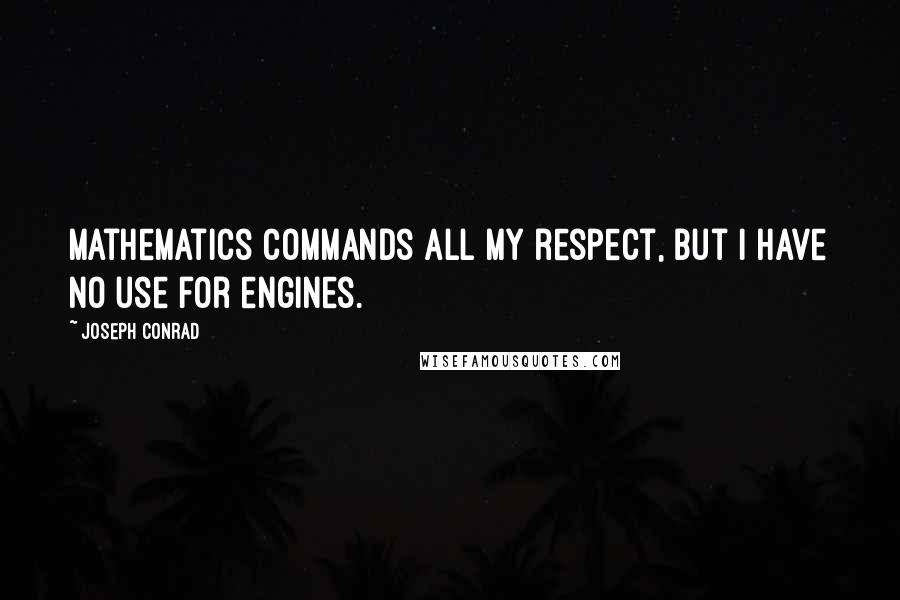 Joseph Conrad Quotes: Mathematics commands all my respect, but I have no use for engines.