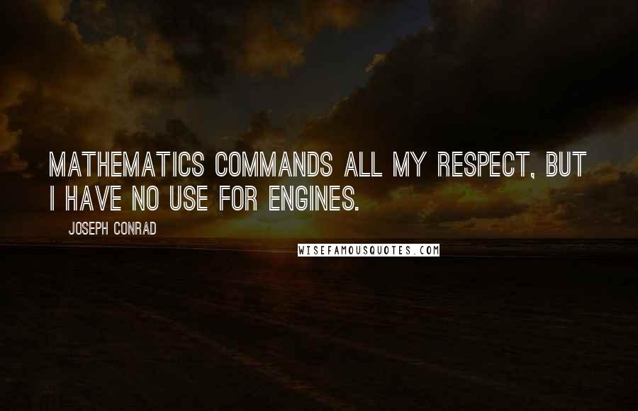 Joseph Conrad Quotes: Mathematics commands all my respect, but I have no use for engines.