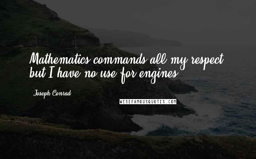 Joseph Conrad Quotes: Mathematics commands all my respect, but I have no use for engines.