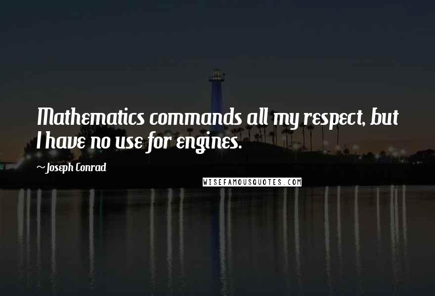 Joseph Conrad Quotes: Mathematics commands all my respect, but I have no use for engines.