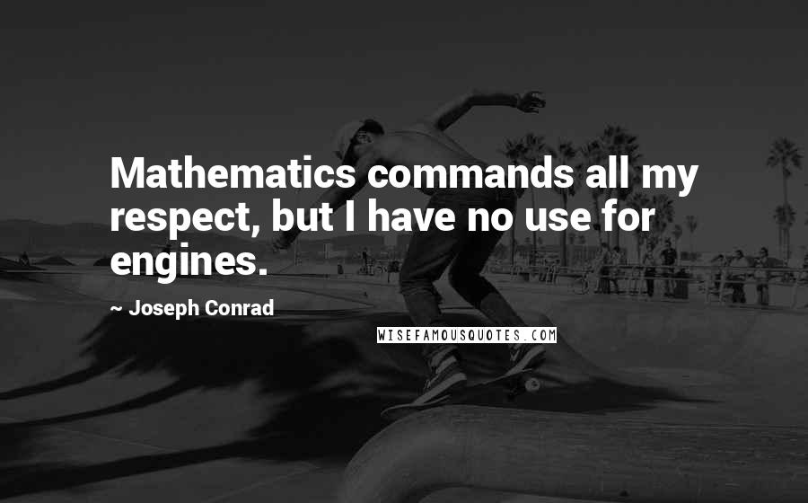 Joseph Conrad Quotes: Mathematics commands all my respect, but I have no use for engines.