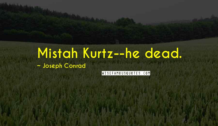 Joseph Conrad Quotes: Mistah Kurtz--he dead.