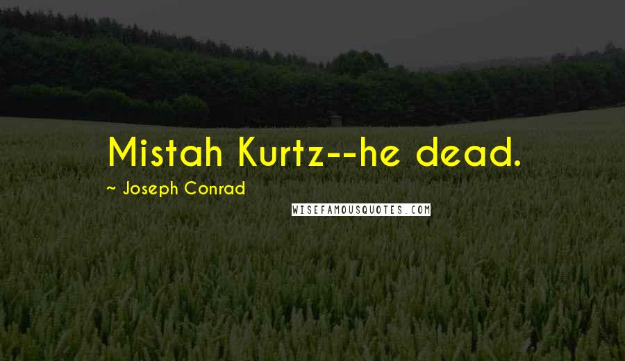 Joseph Conrad Quotes: Mistah Kurtz--he dead.