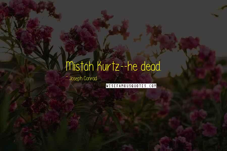 Joseph Conrad Quotes: Mistah Kurtz--he dead.