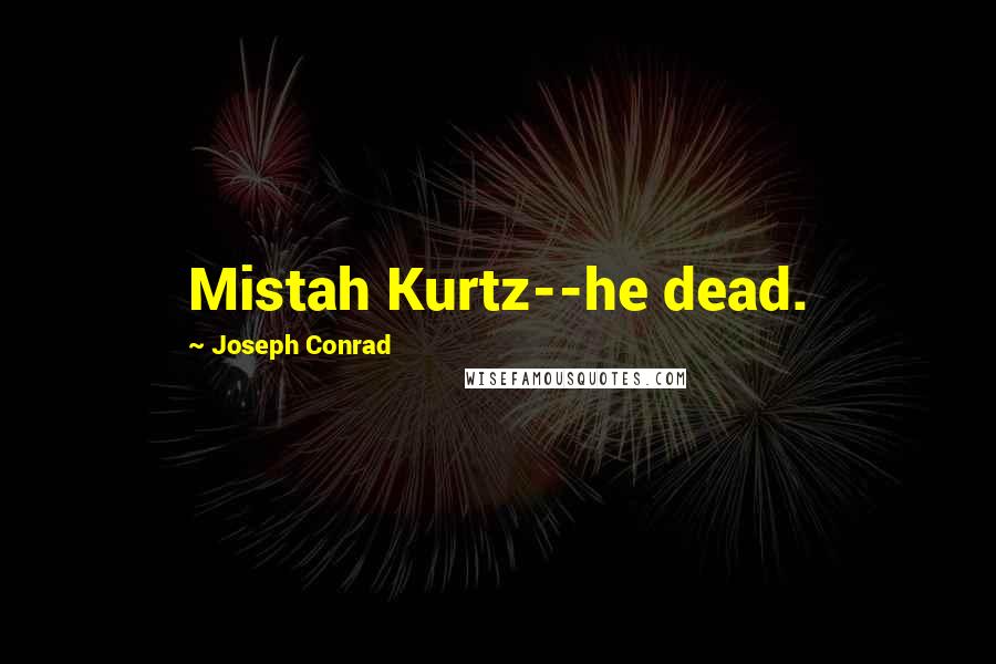 Joseph Conrad Quotes: Mistah Kurtz--he dead.