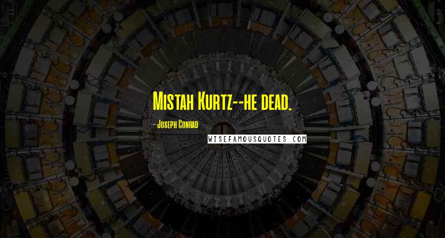 Joseph Conrad Quotes: Mistah Kurtz--he dead.