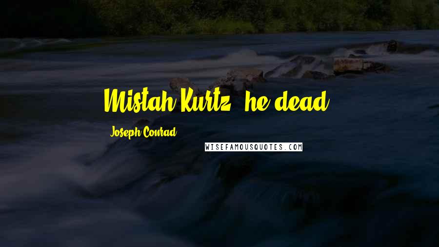 Joseph Conrad Quotes: Mistah Kurtz--he dead.