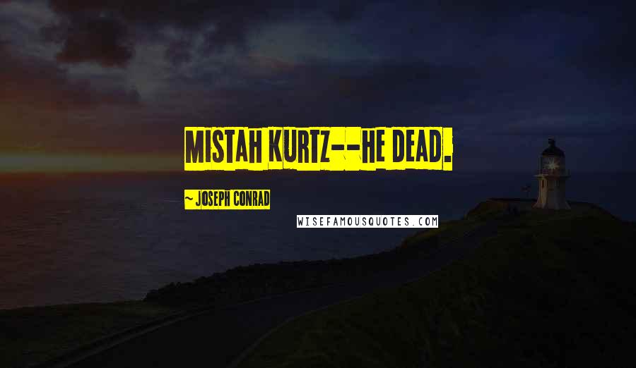 Joseph Conrad Quotes: Mistah Kurtz--he dead.