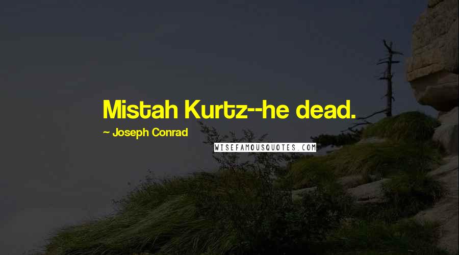Joseph Conrad Quotes: Mistah Kurtz--he dead.