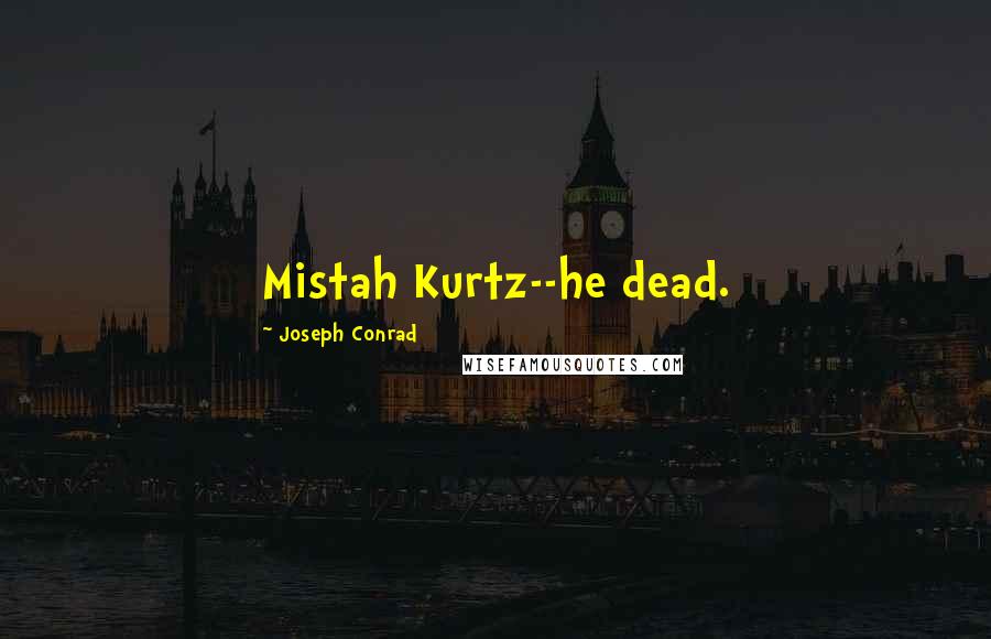 Joseph Conrad Quotes: Mistah Kurtz--he dead.