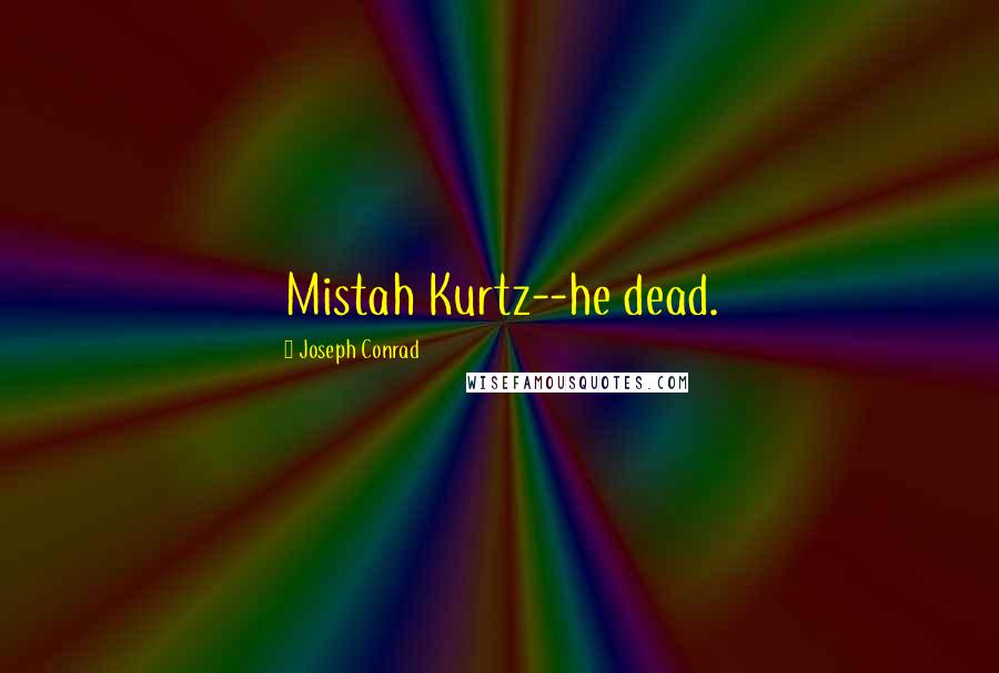 Joseph Conrad Quotes: Mistah Kurtz--he dead.