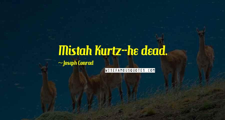 Joseph Conrad Quotes: Mistah Kurtz--he dead.