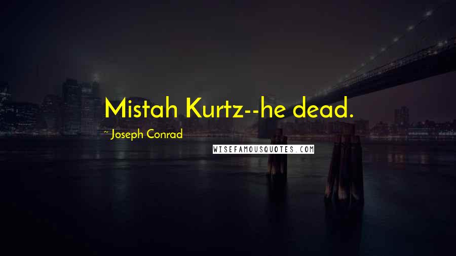 Joseph Conrad Quotes: Mistah Kurtz--he dead.