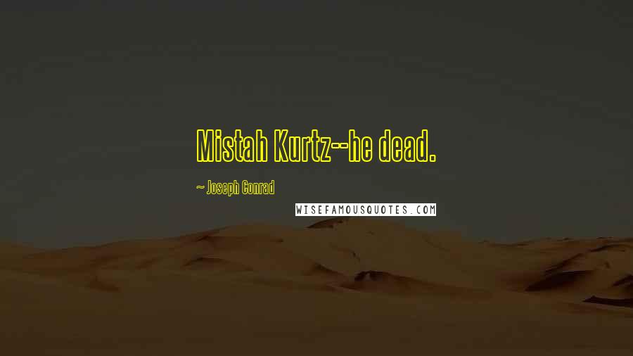 Joseph Conrad Quotes: Mistah Kurtz--he dead.