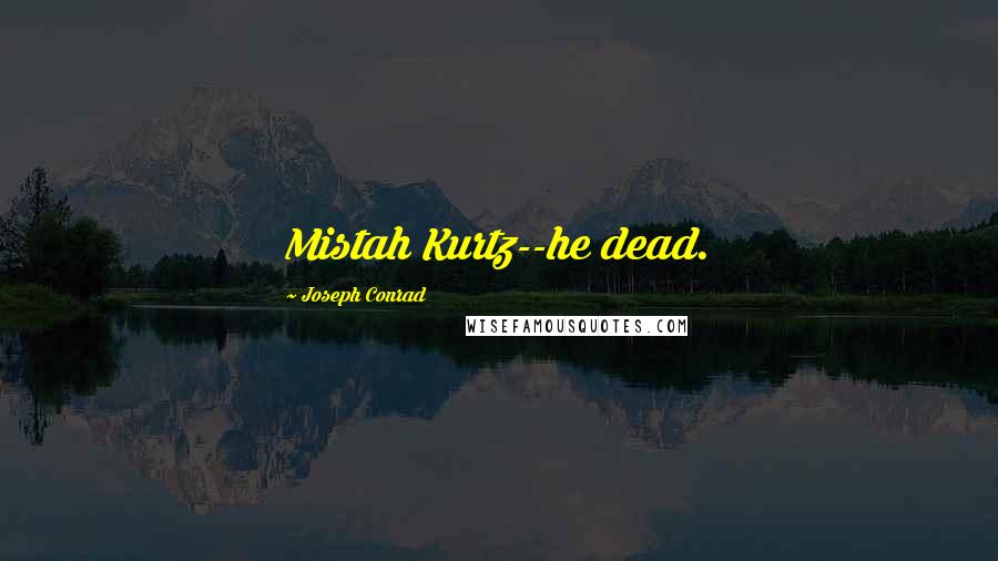 Joseph Conrad Quotes: Mistah Kurtz--he dead.