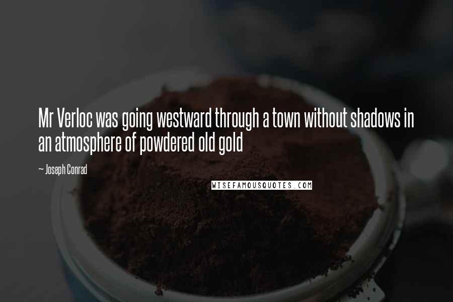 Joseph Conrad Quotes: Mr Verloc was going westward through a town without shadows in an atmosphere of powdered old gold