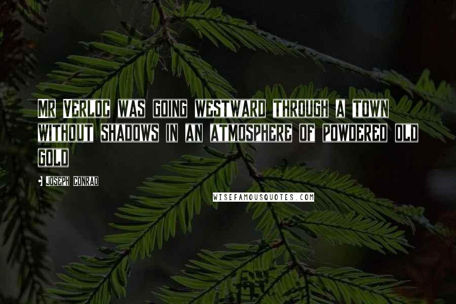 Joseph Conrad Quotes: Mr Verloc was going westward through a town without shadows in an atmosphere of powdered old gold