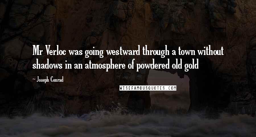 Joseph Conrad Quotes: Mr Verloc was going westward through a town without shadows in an atmosphere of powdered old gold
