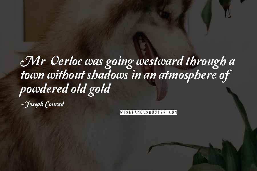 Joseph Conrad Quotes: Mr Verloc was going westward through a town without shadows in an atmosphere of powdered old gold