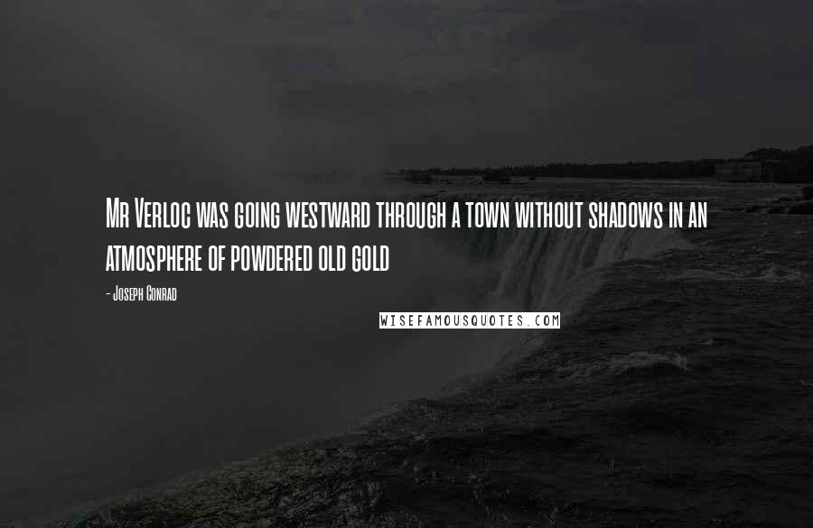 Joseph Conrad Quotes: Mr Verloc was going westward through a town without shadows in an atmosphere of powdered old gold