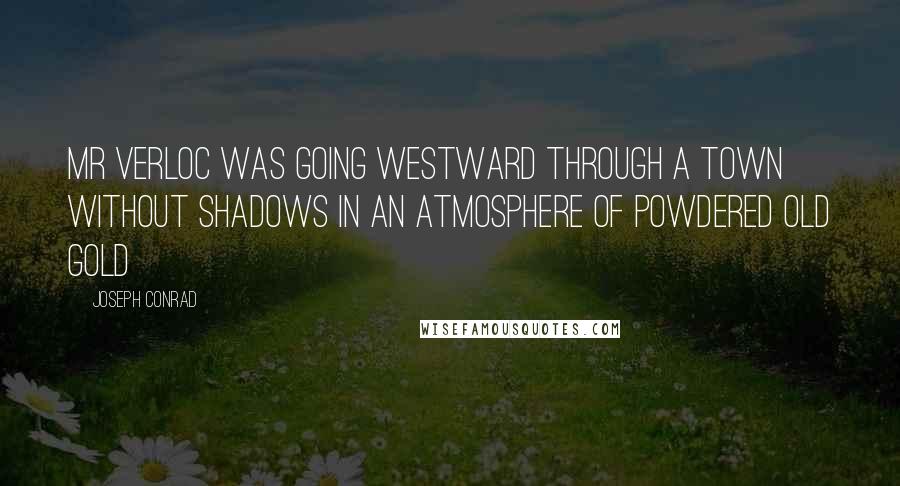 Joseph Conrad Quotes: Mr Verloc was going westward through a town without shadows in an atmosphere of powdered old gold