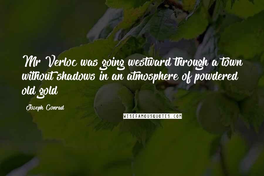 Joseph Conrad Quotes: Mr Verloc was going westward through a town without shadows in an atmosphere of powdered old gold