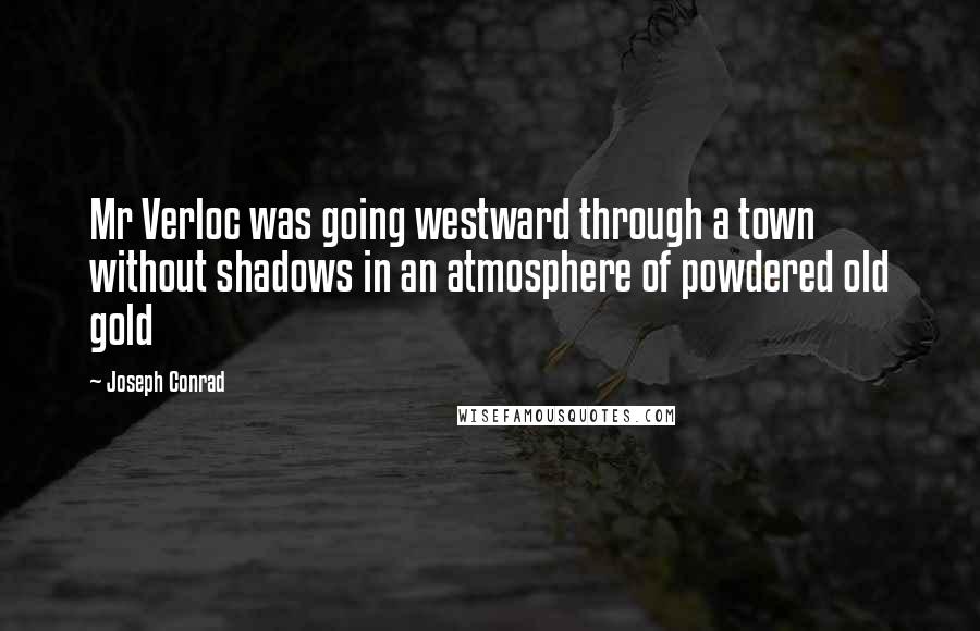 Joseph Conrad Quotes: Mr Verloc was going westward through a town without shadows in an atmosphere of powdered old gold