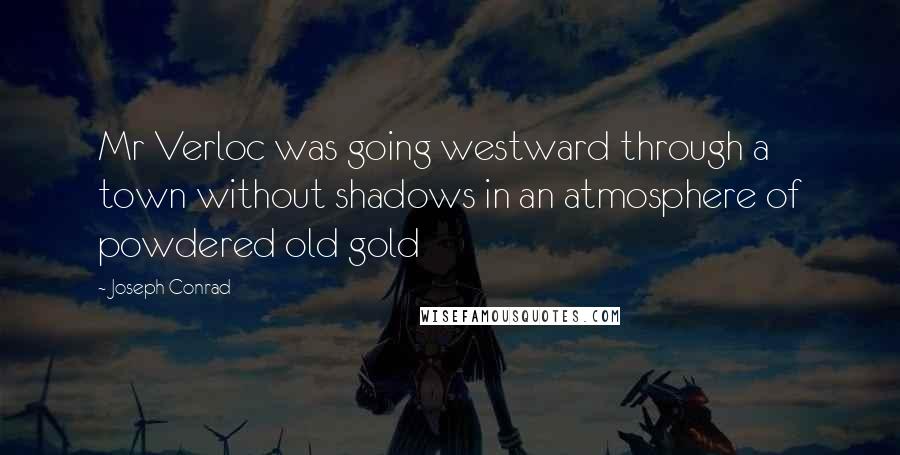 Joseph Conrad Quotes: Mr Verloc was going westward through a town without shadows in an atmosphere of powdered old gold