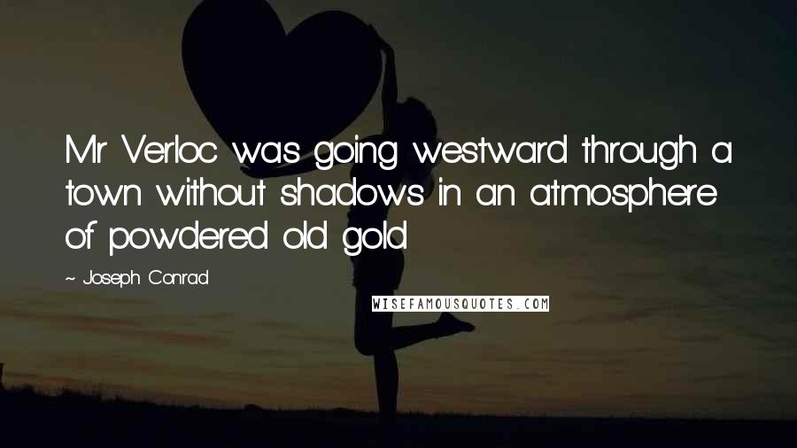 Joseph Conrad Quotes: Mr Verloc was going westward through a town without shadows in an atmosphere of powdered old gold