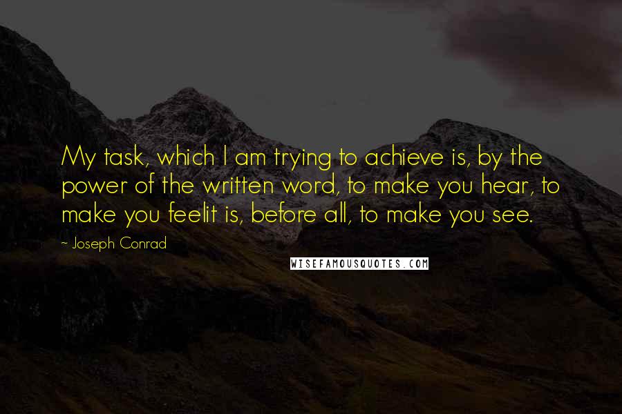 Joseph Conrad Quotes: My task, which I am trying to achieve is, by the power of the written word, to make you hear, to make you feelit is, before all, to make you see.