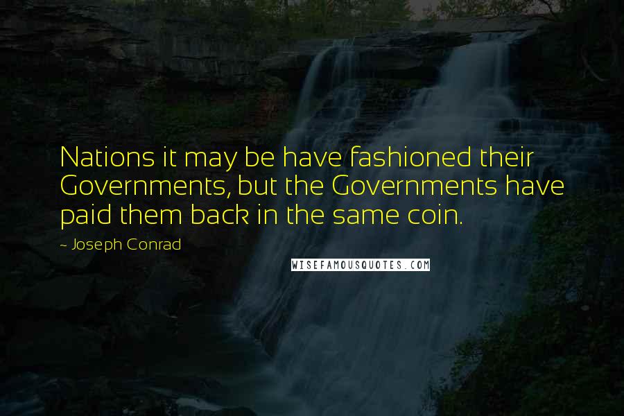 Joseph Conrad Quotes: Nations it may be have fashioned their Governments, but the Governments have paid them back in the same coin.