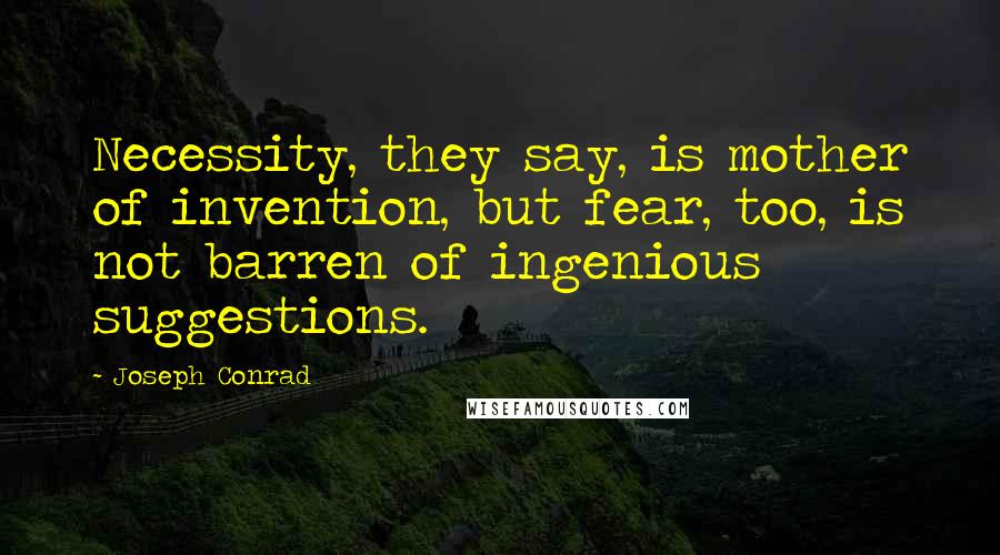 Joseph Conrad Quotes: Necessity, they say, is mother of invention, but fear, too, is not barren of ingenious suggestions.