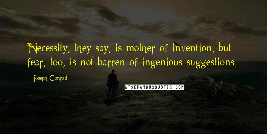 Joseph Conrad Quotes: Necessity, they say, is mother of invention, but fear, too, is not barren of ingenious suggestions.