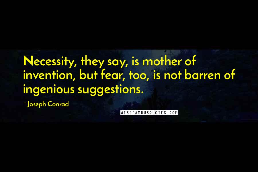 Joseph Conrad Quotes: Necessity, they say, is mother of invention, but fear, too, is not barren of ingenious suggestions.