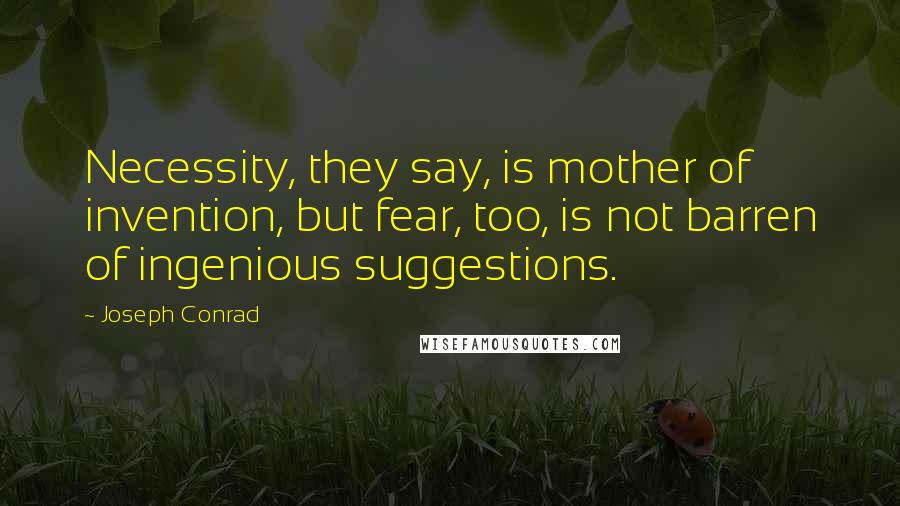 Joseph Conrad Quotes: Necessity, they say, is mother of invention, but fear, too, is not barren of ingenious suggestions.