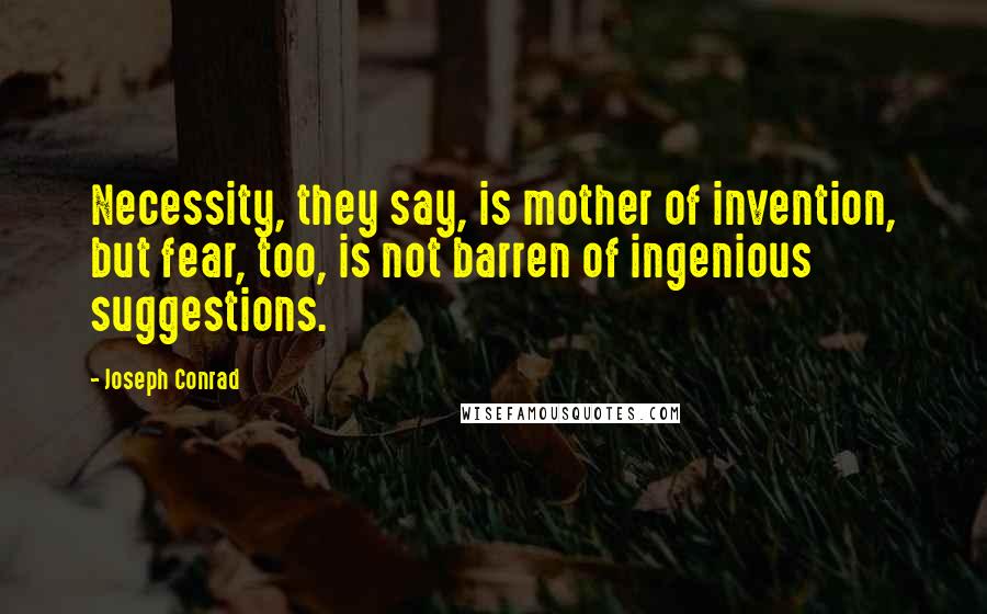 Joseph Conrad Quotes: Necessity, they say, is mother of invention, but fear, too, is not barren of ingenious suggestions.