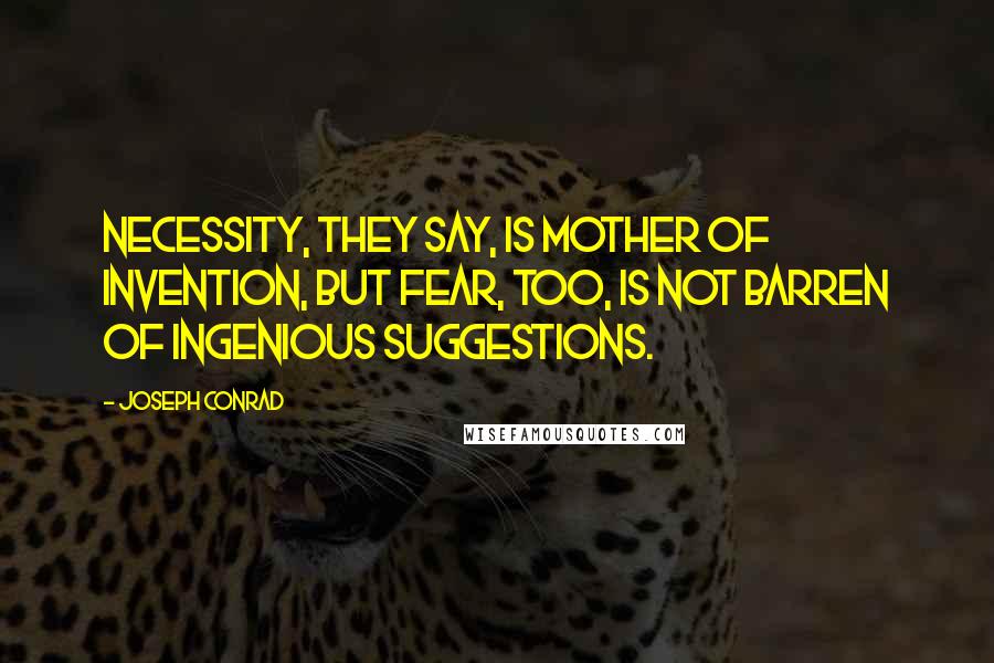 Joseph Conrad Quotes: Necessity, they say, is mother of invention, but fear, too, is not barren of ingenious suggestions.