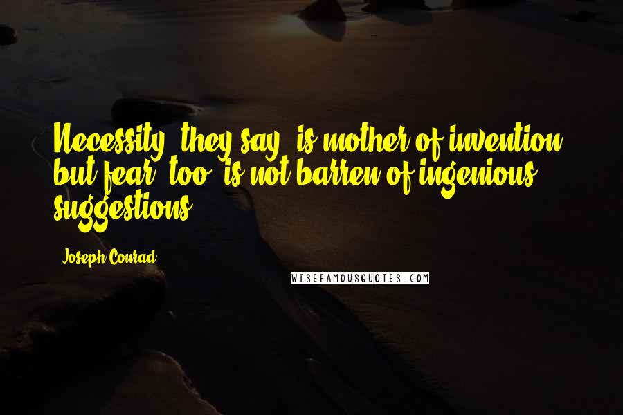 Joseph Conrad Quotes: Necessity, they say, is mother of invention, but fear, too, is not barren of ingenious suggestions.