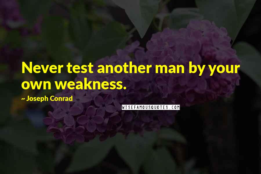 Joseph Conrad Quotes: Never test another man by your own weakness.