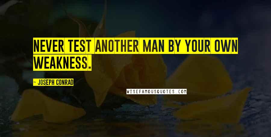 Joseph Conrad Quotes: Never test another man by your own weakness.